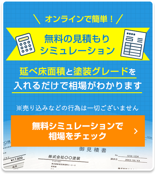 オンラインで簡単！無料のお見積りシミュレーション 延べ床面積と塗装グレードを入れるだけで相場がわかります ※売り込みなどの行為は一切ございません 無料シミュレーションで相場をチェック