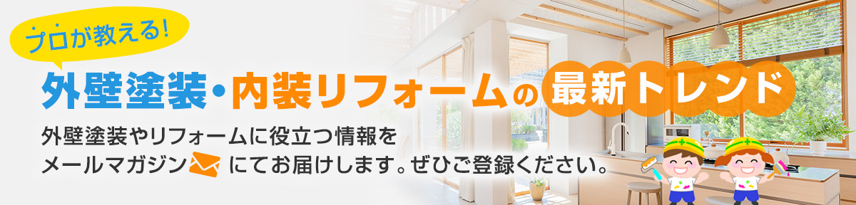 【プロが教える！外壁塗装・内装リフォームの最新トレンド】外壁塗装やリフォームに役立つ情報をメールマガジンにてお届けします。ぜひご登録ください。